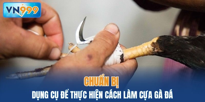 Chuẩn bị dụng cụ để thực hiện cách làm cựa gà đá