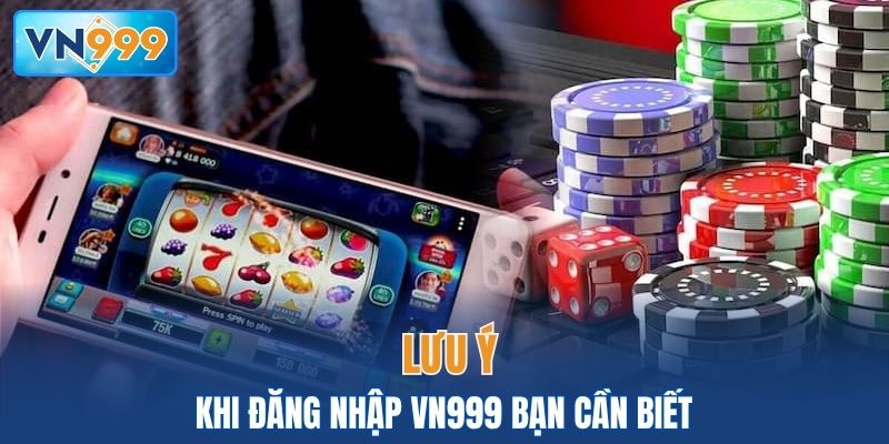 Một số lưu ý khi đăng nhập VN999 bạn cần biết