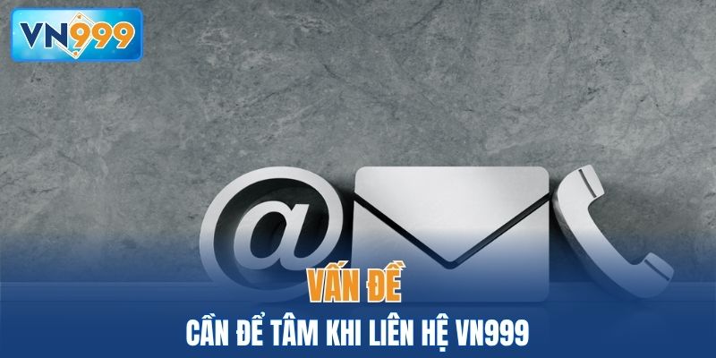 Khi liên hệ VN999 cần để tâm những gì